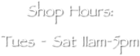 
Shop Hours:
Tues - Sat 11am-5pm